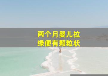 两个月婴儿拉绿便有颗粒状