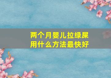 两个月婴儿拉绿屎用什么方法最快好