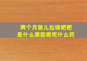 两个月婴儿拉绿粑粑是什么原因呢吃什么药