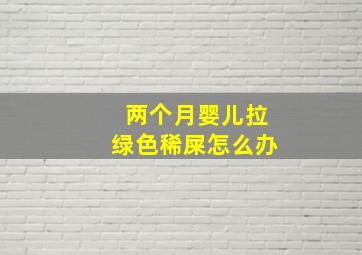 两个月婴儿拉绿色稀屎怎么办