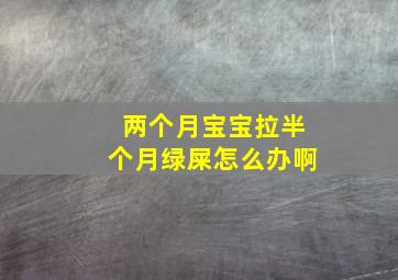 两个月宝宝拉半个月绿屎怎么办啊