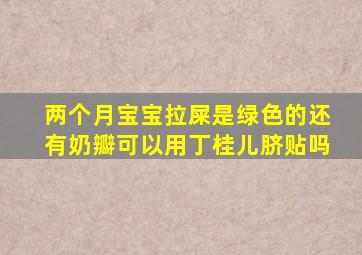 两个月宝宝拉屎是绿色的还有奶瓣可以用丁桂儿脐贴吗