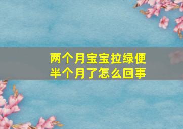 两个月宝宝拉绿便半个月了怎么回事