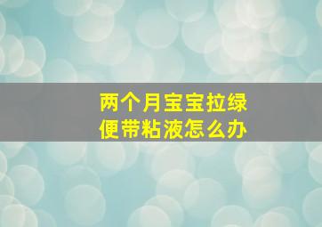 两个月宝宝拉绿便带粘液怎么办