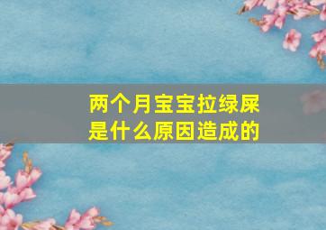 两个月宝宝拉绿屎是什么原因造成的