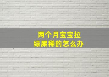 两个月宝宝拉绿屎稀的怎么办