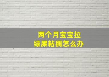 两个月宝宝拉绿屎粘稠怎么办