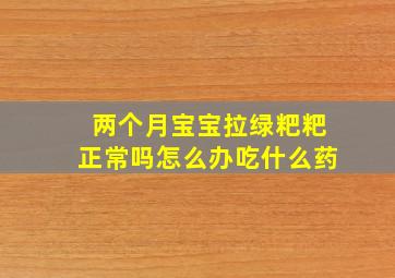 两个月宝宝拉绿粑粑正常吗怎么办吃什么药