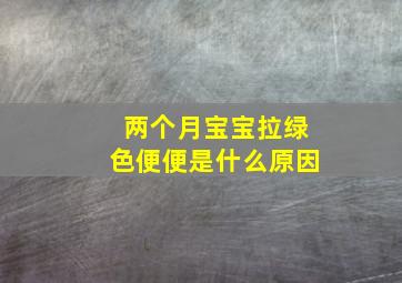 两个月宝宝拉绿色便便是什么原因