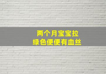 两个月宝宝拉绿色便便有血丝