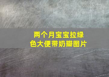 两个月宝宝拉绿色大便带奶瓣图片