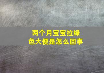 两个月宝宝拉绿色大便是怎么回事