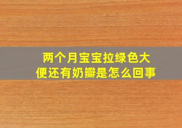 两个月宝宝拉绿色大便还有奶瓣是怎么回事