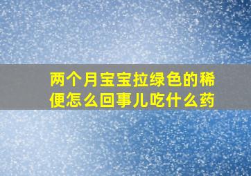 两个月宝宝拉绿色的稀便怎么回事儿吃什么药