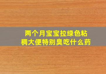 两个月宝宝拉绿色粘稠大便特别臭吃什么药