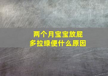 两个月宝宝放屁多拉绿便什么原因