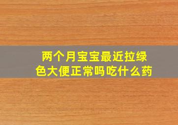 两个月宝宝最近拉绿色大便正常吗吃什么药