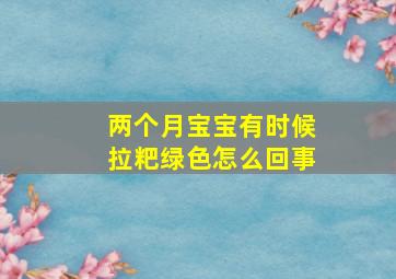 两个月宝宝有时候拉粑绿色怎么回事