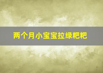 两个月小宝宝拉绿粑粑