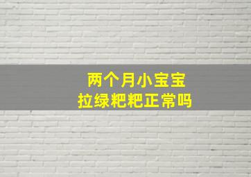 两个月小宝宝拉绿粑粑正常吗