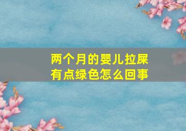 两个月的婴儿拉屎有点绿色怎么回事