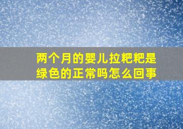 两个月的婴儿拉粑粑是绿色的正常吗怎么回事