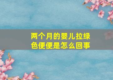 两个月的婴儿拉绿色便便是怎么回事