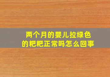 两个月的婴儿拉绿色的粑粑正常吗怎么回事