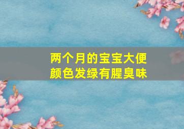 两个月的宝宝大便颜色发绿有腥臭味