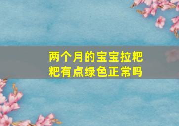 两个月的宝宝拉粑粑有点绿色正常吗