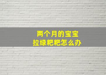 两个月的宝宝拉绿粑粑怎么办