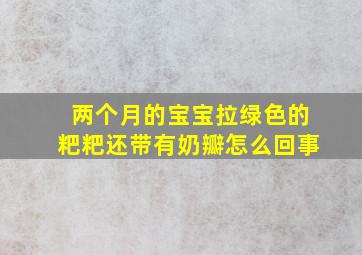 两个月的宝宝拉绿色的粑粑还带有奶瓣怎么回事