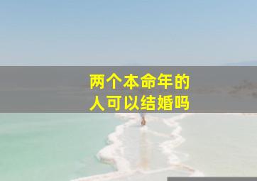 两个本命年的人可以结婚吗