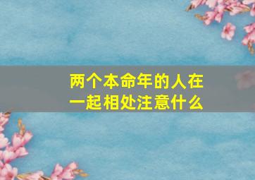 两个本命年的人在一起相处注意什么