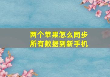 两个苹果怎么同步所有数据到新手机