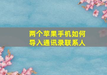 两个苹果手机如何导入通讯录联系人