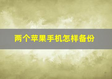 两个苹果手机怎样备份