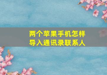 两个苹果手机怎样导入通讯录联系人