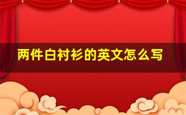 两件白衬衫的英文怎么写