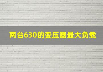 两台630的变压器最大负载