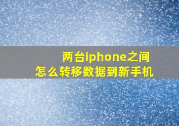 两台iphone之间怎么转移数据到新手机