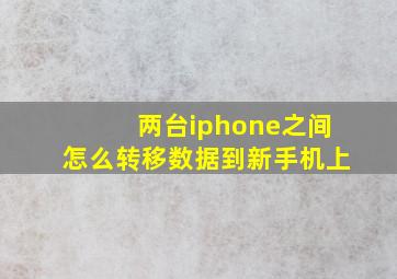 两台iphone之间怎么转移数据到新手机上