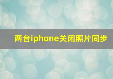 两台iphone关闭照片同步