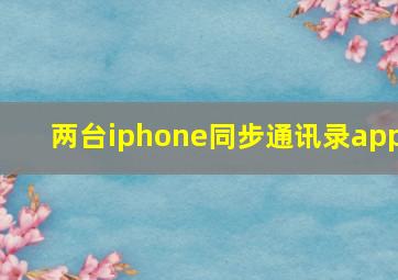 两台iphone同步通讯录app