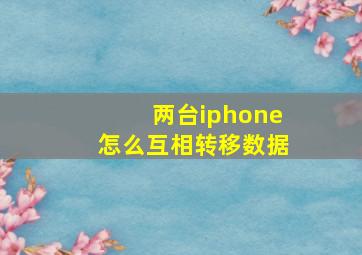 两台iphone怎么互相转移数据