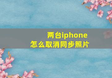 两台iphone怎么取消同步照片