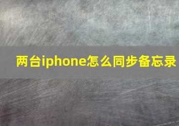 两台iphone怎么同步备忘录