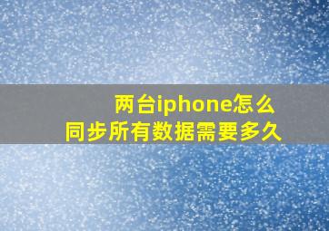 两台iphone怎么同步所有数据需要多久