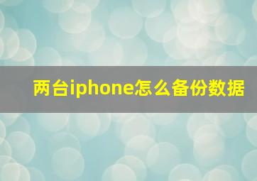 两台iphone怎么备份数据