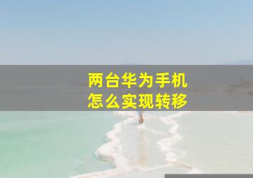 两台华为手机怎么实现转移